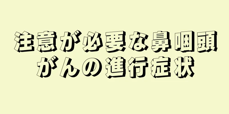 注意が必要な鼻咽頭がんの進行症状