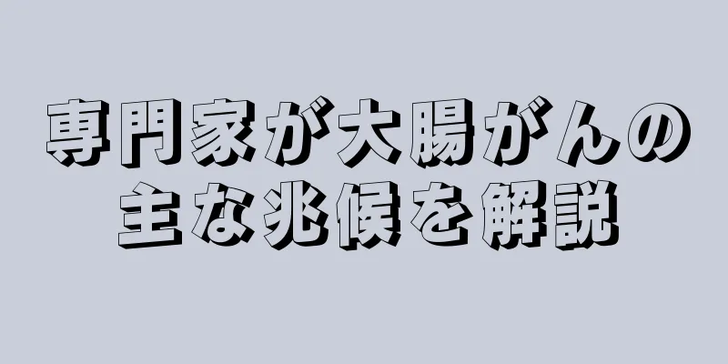 専門家が大腸がんの主な兆候を解説