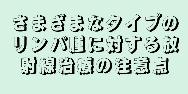 さまざまなタイプのリンパ腫に対する放射線治療の注意点