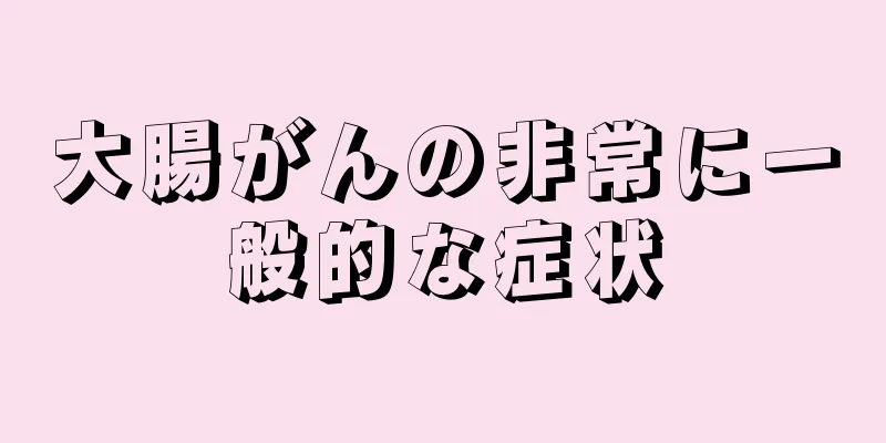 大腸がんの非常に一般的な症状