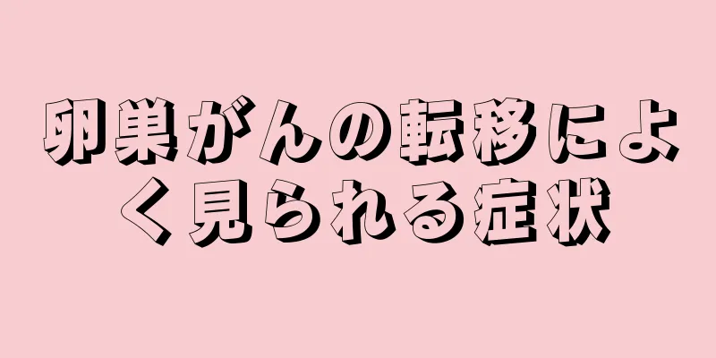 卵巣がんの転移によく見られる症状