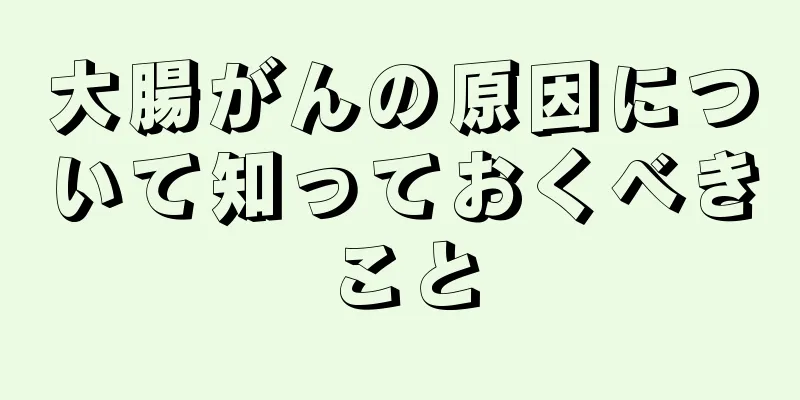 大腸がんの原因について知っておくべきこと
