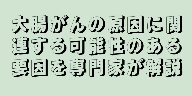 大腸がんの原因に関連する可能性のある要因を専門家が解説