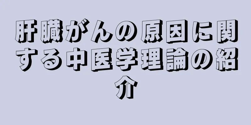 肝臓がんの原因に関する中医学理論の紹介