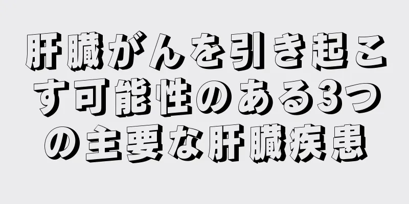 肝臓がんを引き起こす可能性のある3つの主要な肝臓疾患