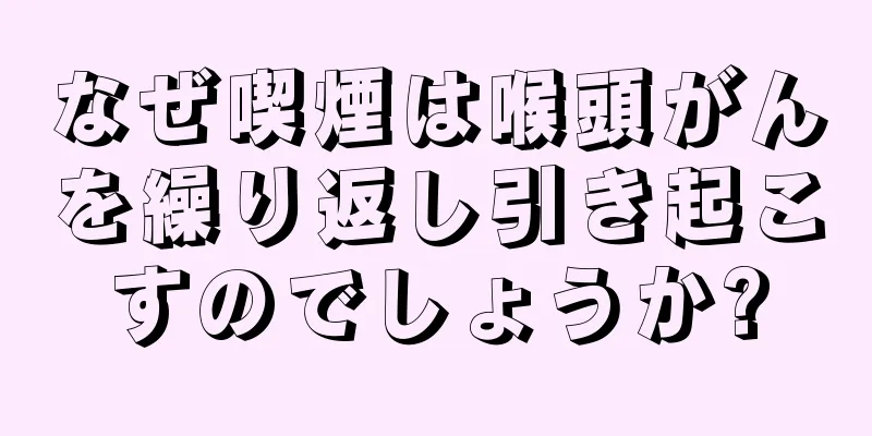 なぜ喫煙は喉頭がんを繰り返し引き起こすのでしょうか?
