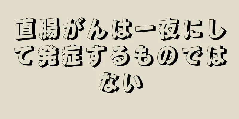 直腸がんは一夜にして発症するものではない