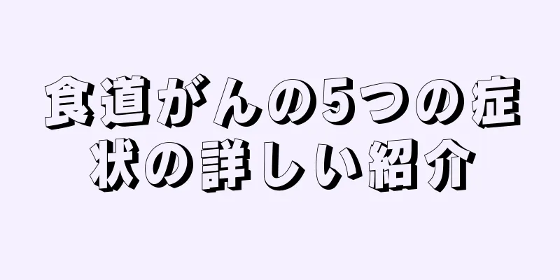 食道がんの5つの症状の詳しい紹介