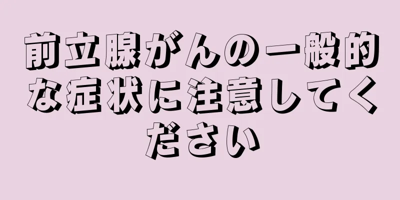 前立腺がんの一般的な症状に注意してください