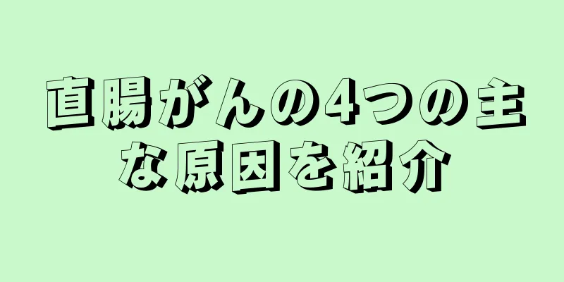 直腸がんの4つの主な原因を紹介