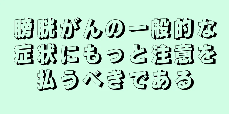 膀胱がんの一般的な症状にもっと注意を払うべきである
