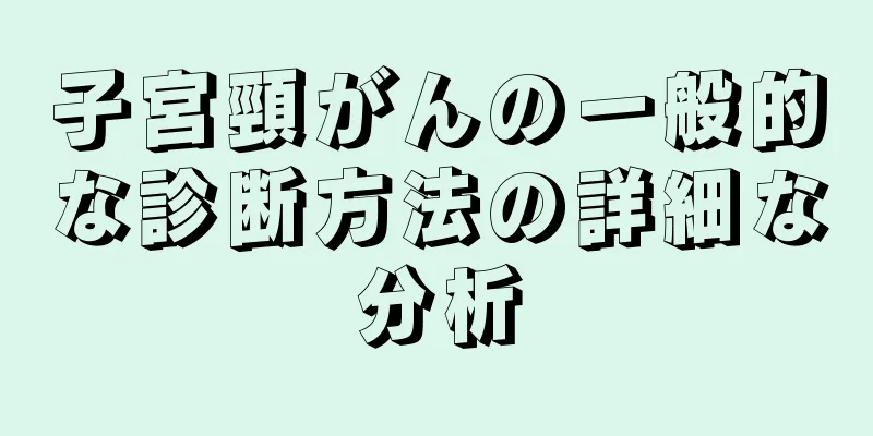 子宮頸がんの一般的な診断方法の詳細な分析