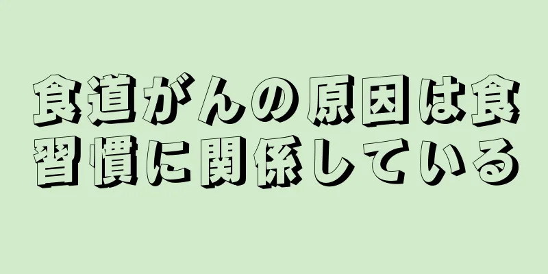 食道がんの原因は食習慣に関係している
