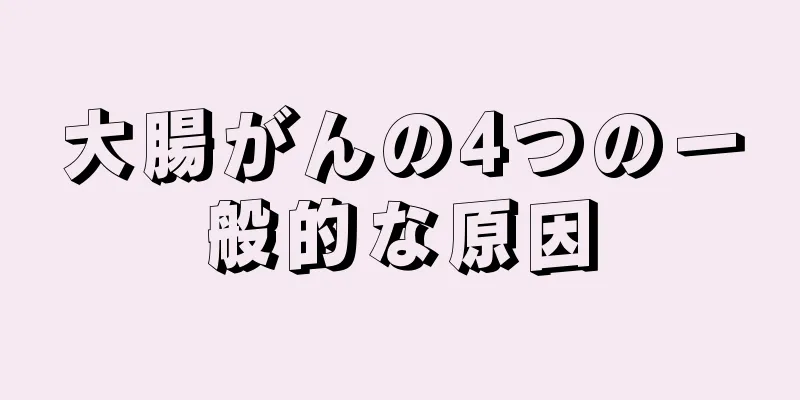 大腸がんの4つの一般的な原因