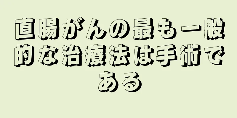 直腸がんの最も一般的な治療法は手術である