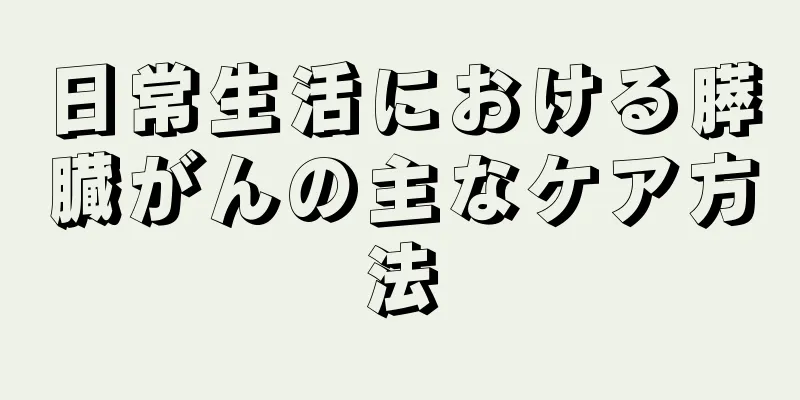 日常生活における膵臓がんの主なケア方法