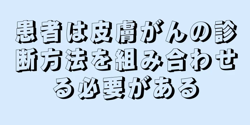 患者は皮膚がんの診断方法を組み合わせる必要がある