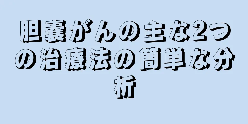 胆嚢がんの主な2つの治療法の簡単な分析