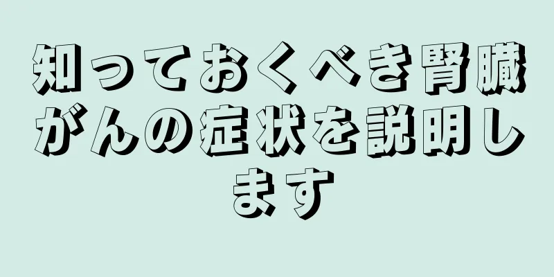 知っておくべき腎臓がんの症状を説明します