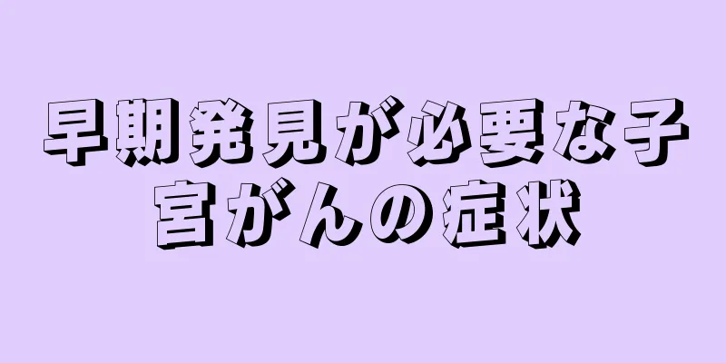 早期発見が必要な子宮がんの症状
