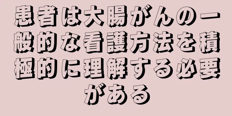 患者は大腸がんの一般的な看護方法を積極的に理解する必要がある