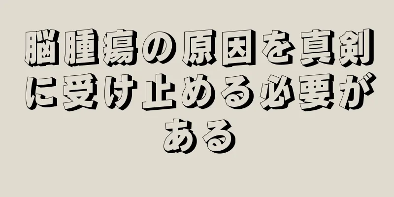 脳腫瘍の原因を真剣に受け止める必要がある