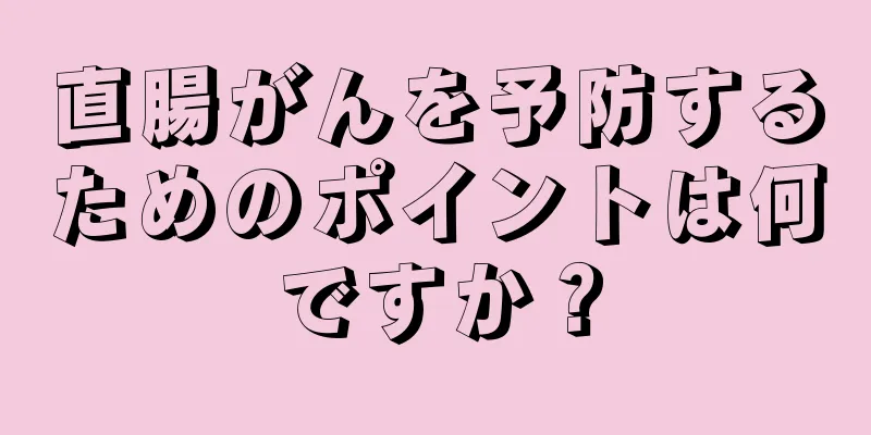 直腸がんを予防するためのポイントは何ですか？