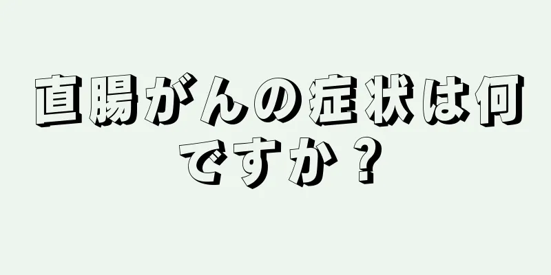 直腸がんの症状は何ですか？