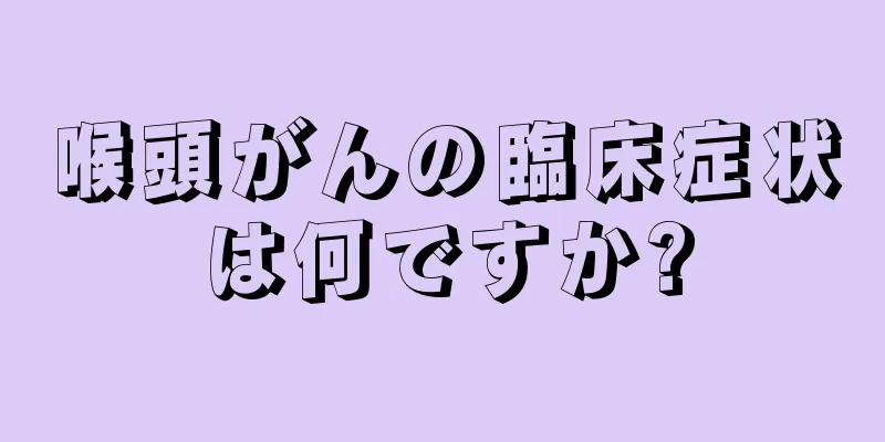 喉頭がんの臨床症状は何ですか?