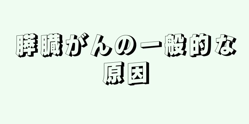 膵臓がんの一般的な原因