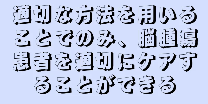 適切な方法を用いることでのみ、脳腫瘍患者を適切にケアすることができる