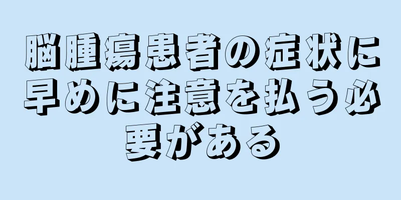 脳腫瘍患者の症状に早めに注意を払う必要がある