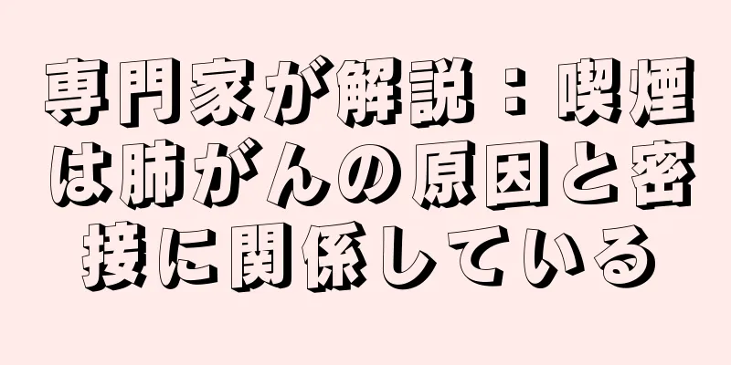 専門家が解説：喫煙は肺がんの原因と密接に関係している