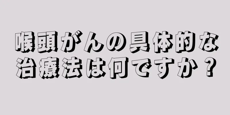 喉頭がんの具体的な治療法は何ですか？
