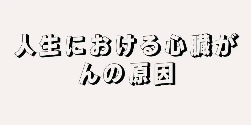 人生における心臓がんの原因