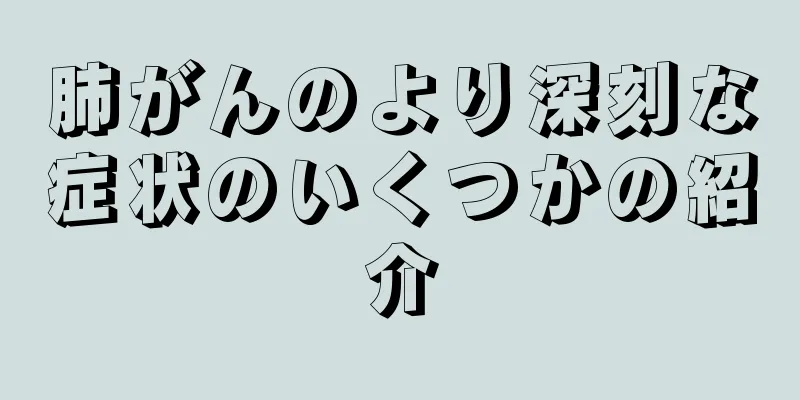 肺がんのより深刻な症状のいくつかの紹介