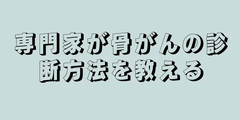 専門家が骨がんの診断方法を教える