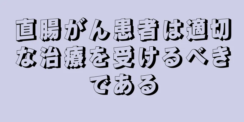 直腸がん患者は適切な治療を受けるべきである