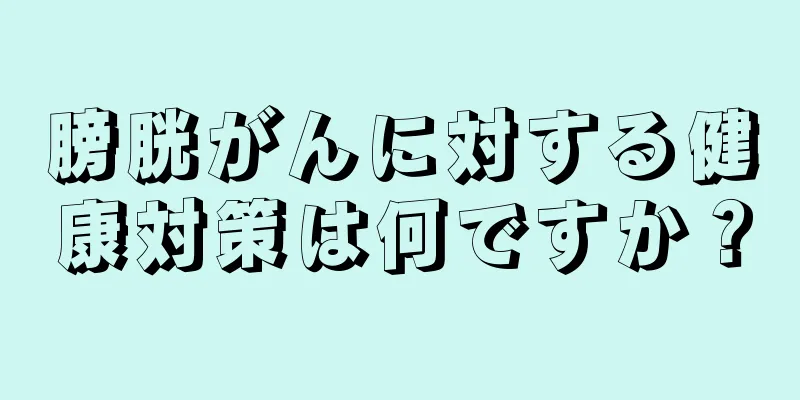 膀胱がんに対する健康対策は何ですか？