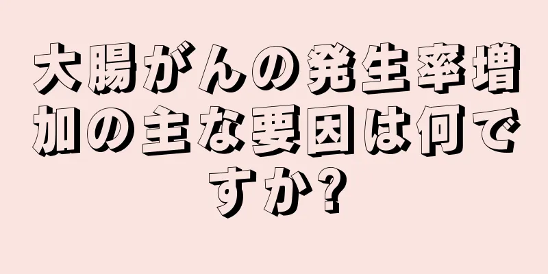 大腸がんの発生率増加の主な要因は何ですか?