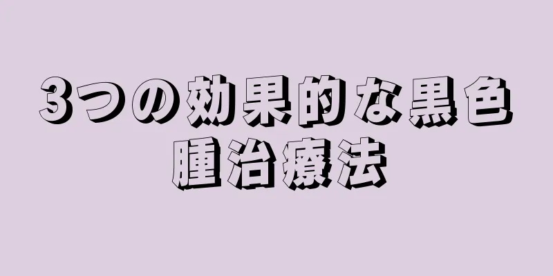3つの効果的な黒色腫治療法