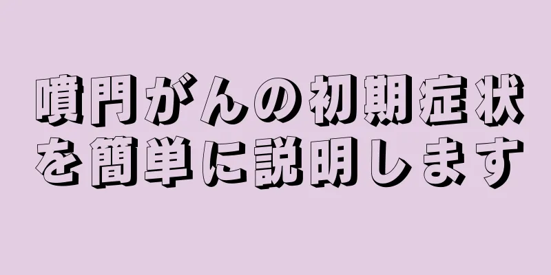噴門がんの初期症状を簡単に説明します