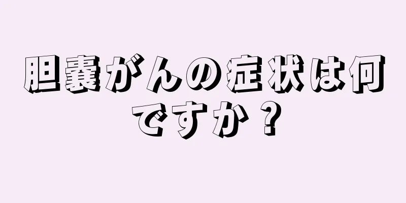 胆嚢がんの症状は何ですか？