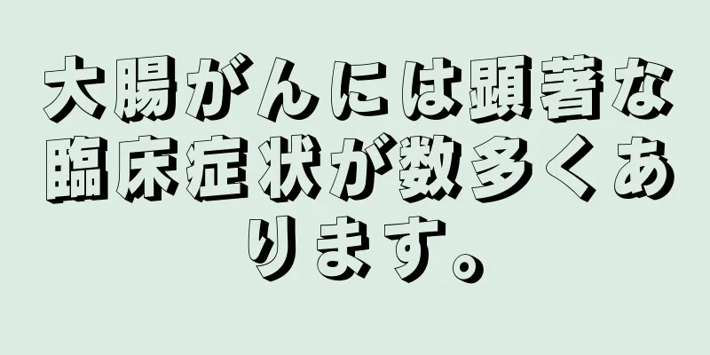 大腸がんには顕著な臨床症状が数多くあります。