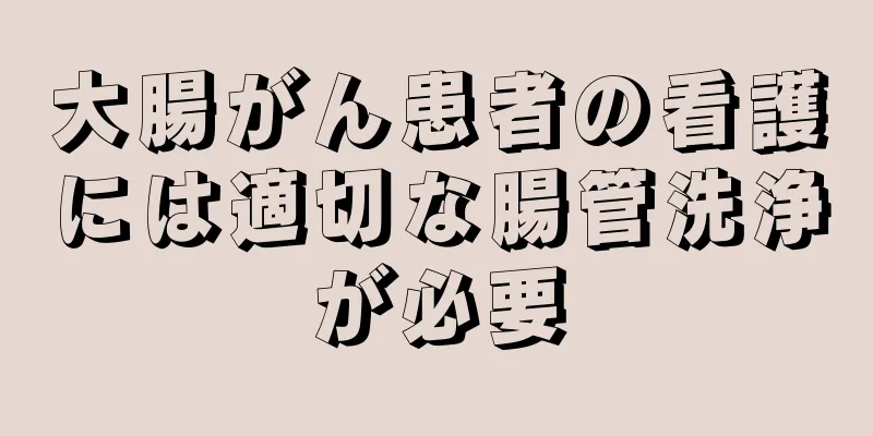 大腸がん患者の看護には適切な腸管洗浄が必要