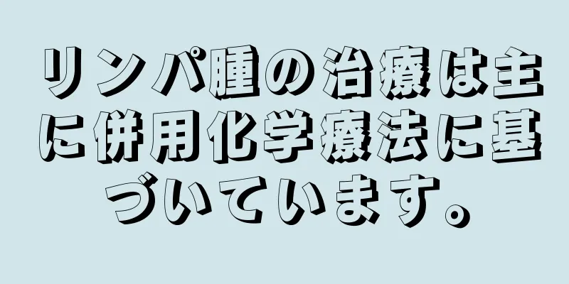 リンパ腫の治療は主に併用化学療法に基づいています。