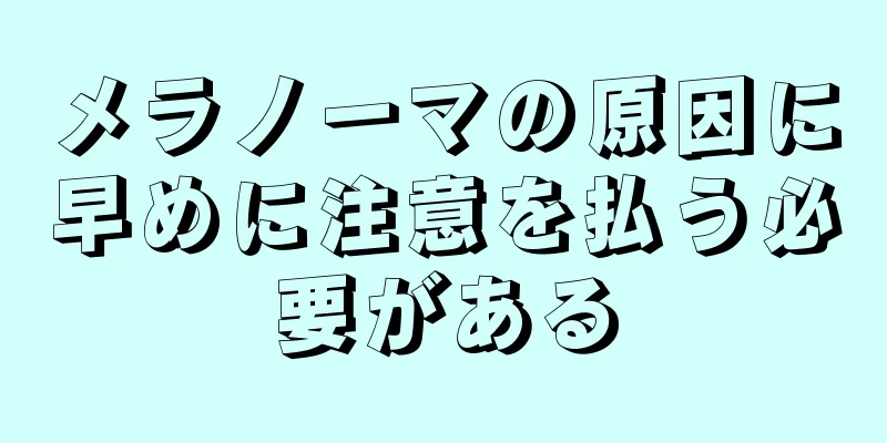 メラノーマの原因に早めに注意を払う必要がある