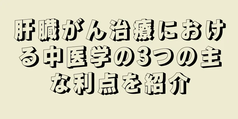肝臓がん治療における中医学の3つの主な利点を紹介