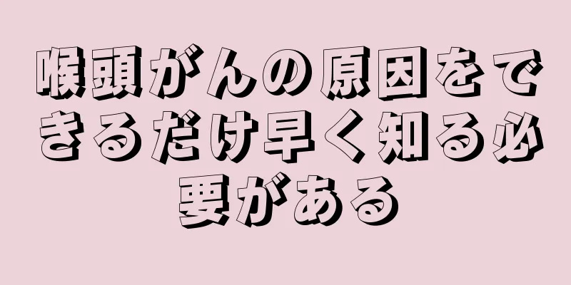 喉頭がんの原因をできるだけ早く知る必要がある