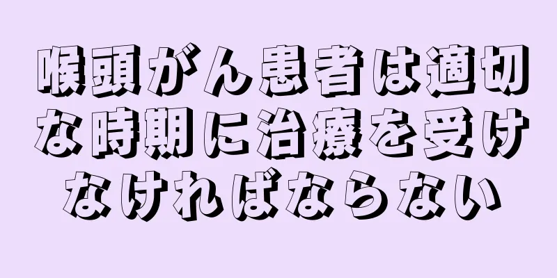 喉頭がん患者は適切な時期に治療を受けなければならない